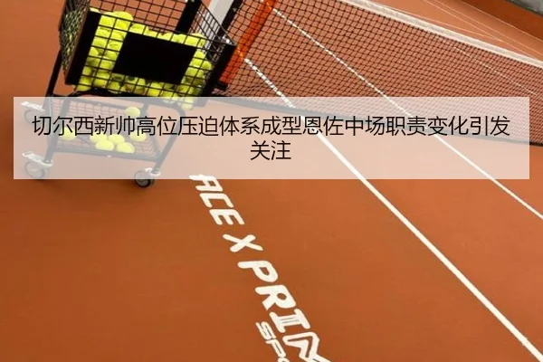 切尔西新帅高位压迫体系成型恩佐中场职责变化引发关注